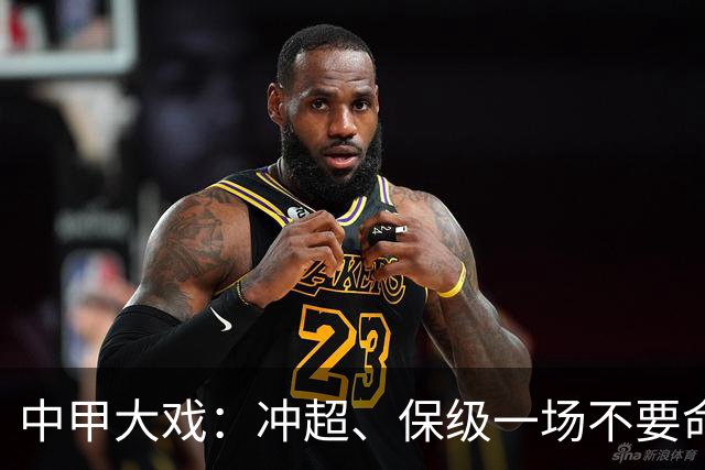 中甲大戏：冲超、保级一场不要命的较量来袭！